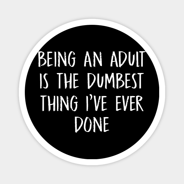 Sarcasm - Being An Adult Is The Dumbest Thing I've Ever Done - Funny Joke Slogan Statement Magnet by HayesHanna3bE2e